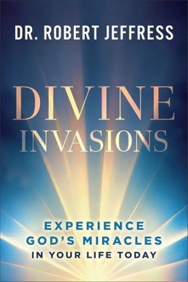Divine Invasions: Experience God's Miracles in Your Life Today