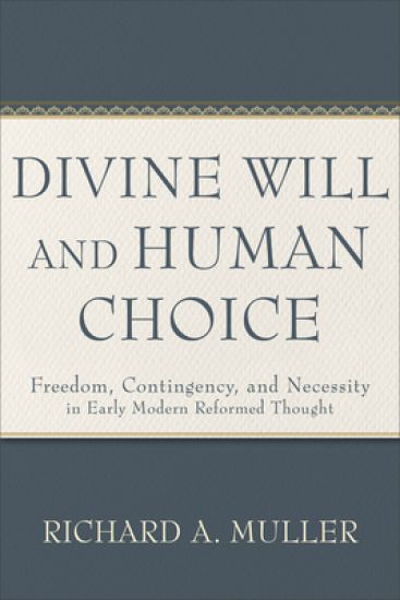 Divine Will and Human Choice – Freedom, Contingency, and Necessity in Early Modern Reformed Thought