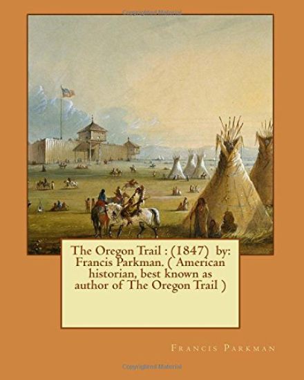 The Oregon Trail: (1847) by: Francis Parkman. ( American historian, best known as author of The Oregon Trail )