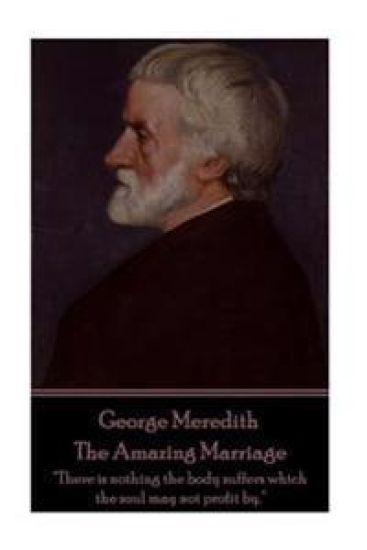 George Meredith - The Amazing Marriage: "There is nothing the body suffers which the soul may not profit by."