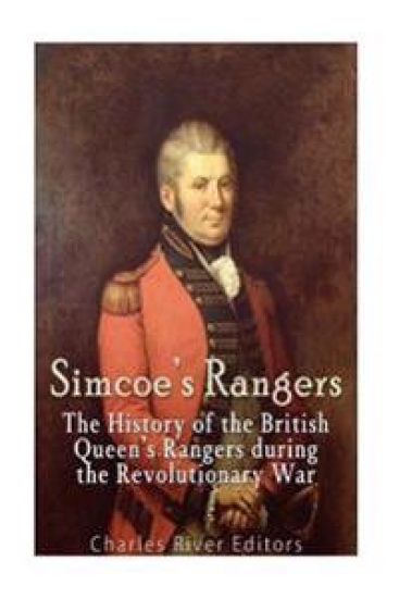 Simcoe's Rangers: The History of the British Queen's Rangers during the Revolutionary War