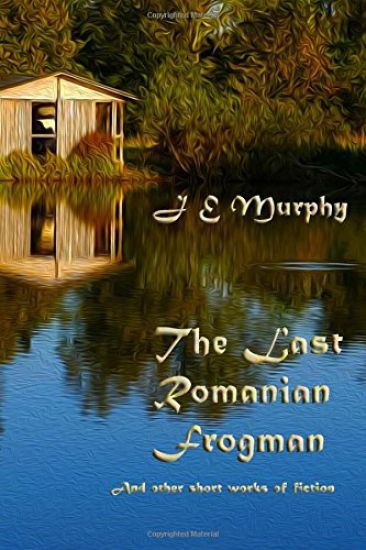 The Last Romanian Frogman: And Other Short Works of Fiction