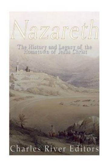 Nazareth: The History and Legacy of the Hometown of Jesus Christ