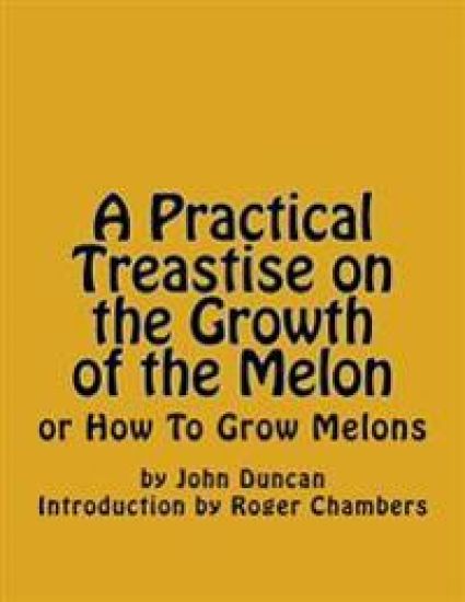 A Practical Treastise on the Growth of the Melon: or How To Grow Melons