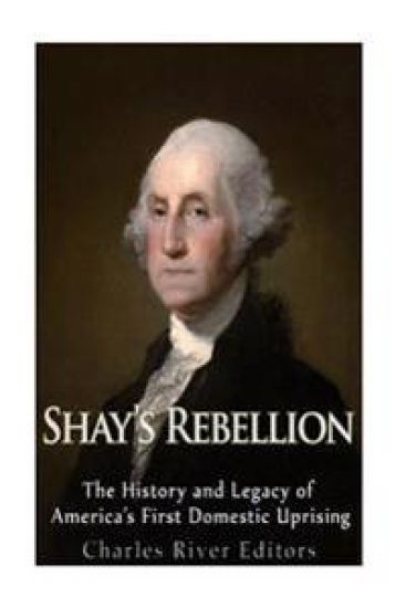 Shays' Rebellion: The History and Legacy of America's First Domestic Uprising