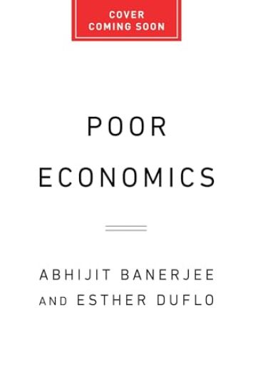 Poor Economics: A Radical Rethinking of the Way to Fight Global Poverty