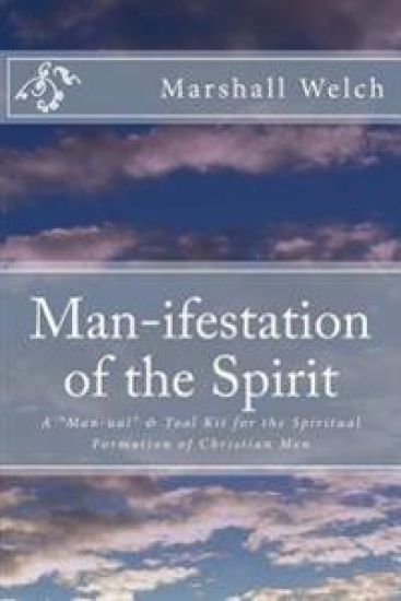 Man-ifestation of the Spirit: A Man-ual & Tool Kit for the Spiritual Formation of Christian Men