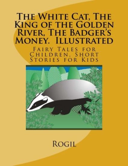 The White Cat, The King of the Golden River, The Badger's Money, Illustrated: Fairy Tales for Children, Short Stories for Kids