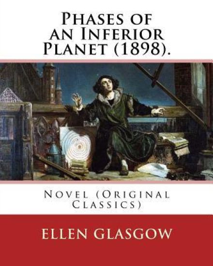 Phases of an Inferior Planet (1898). By: Ellen Glasgow: Novel (Original Classics)
