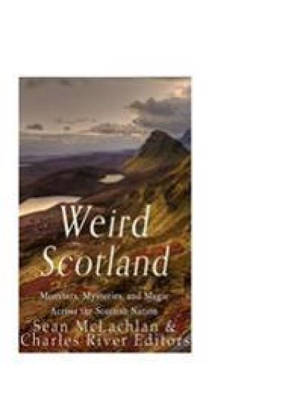 Weird Scotland: Monsters, Mysteries, and Magic Across the Scottish Nation