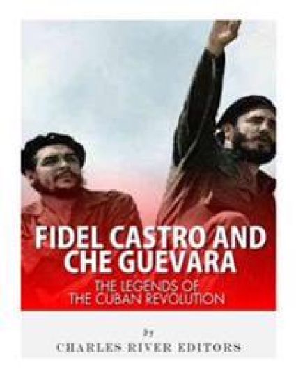 Fidel Castro and Che Guevara: The Legends of the Cuban Revolution