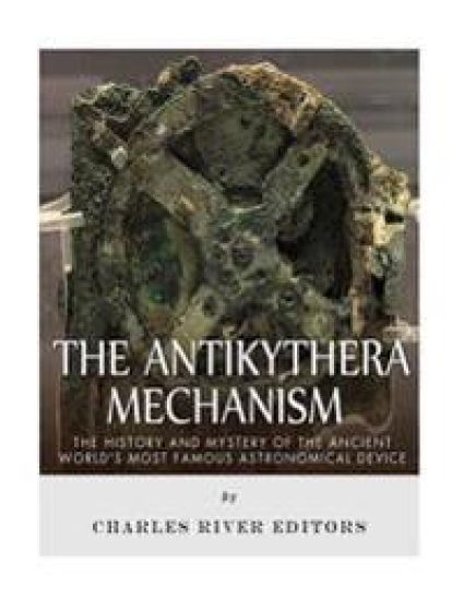 The Antikythera Mechanism: The History and Mystery of the Ancient World's Most Famous Astronomical Device
