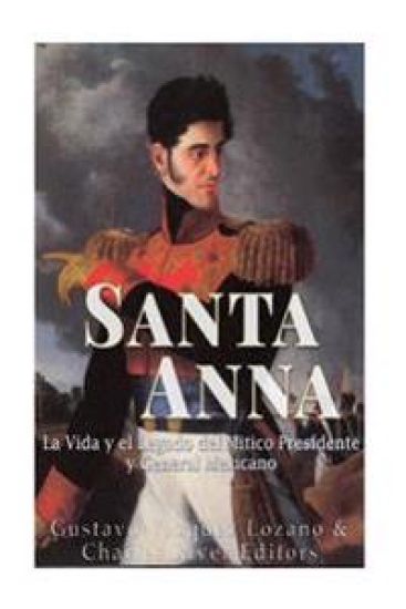 Santa Anna: La Vida y el Legado del Mitico Presidente y General Mexicano