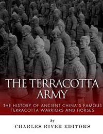 The Terracotta Army: The History of Ancient China's Famous Terracotta Warriors and Horses