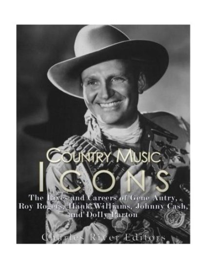 Country Music Icons: The Lives and Careers of Gene Autry, Roy Rogers, Hank Williams, Johnny Cash, and Dolly Parton
