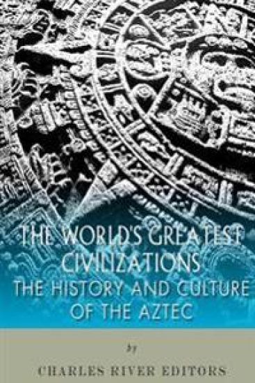 The World's Greatest Civilizations: The History and Culture of the Aztec