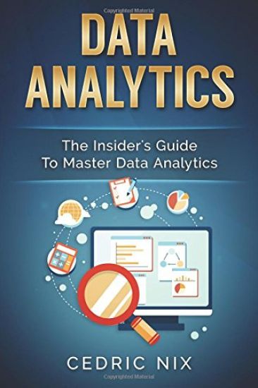 Data Analytics: The Insider's Guide to Master Data Analytics (Business Intelligence and Data Science - Leverage and Integrate Data Ana