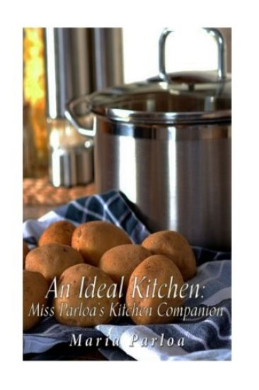 An Ideal Kitchen: Miss Parloa's Kitchen Companion: A Guide for All Who Would be Good Housekeepers