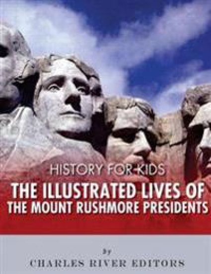 History for Kids: The Illustrated Lives of the Mount Rushmore Presidents - George Washington, Thomas Jefferson, Abraham Lincoln and Theodore Roosevelt