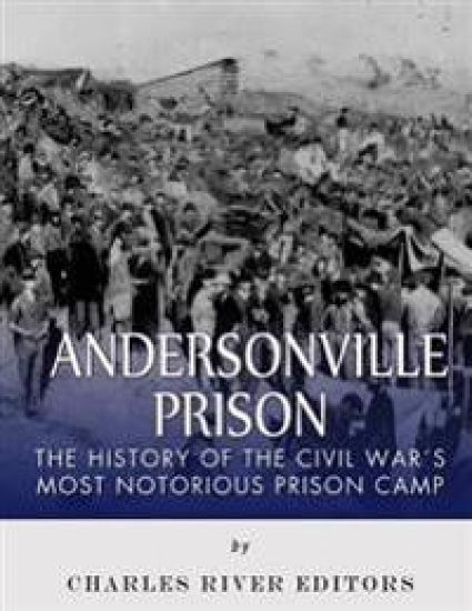 Andersonville Prison: The History of the Civil War's Most Notorious Prison Camp