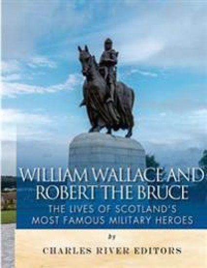 William Wallace and Robert the Bruce: The Lives of Scotland's Most Famous Military Heroes