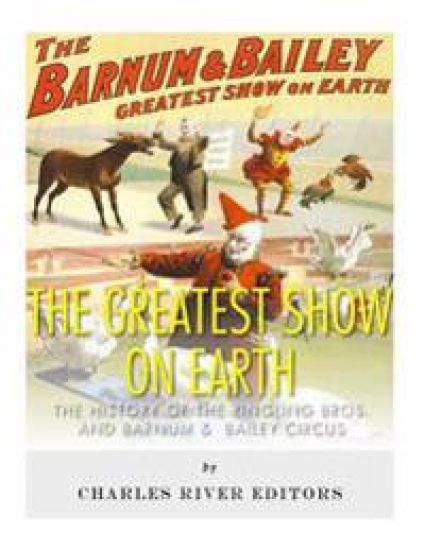 The Greatest Show on Earth: The History of the Ringling Bros. and Barnum & Bailey Circus