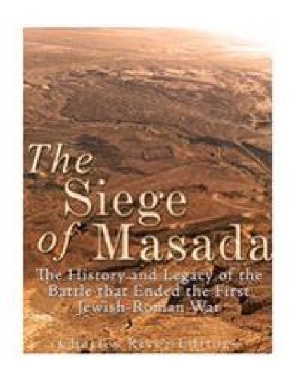 The Siege of Masada: The History and Legacy of the Battle that Ended the First Jewish-Roman War