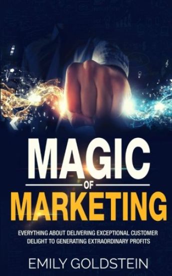 Magic of Marketing: Everything about Delivering Exceptional Customer Delight to Generating Extraordinary Profits