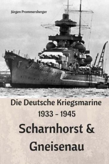 Die Deutsche Kriegsmarine 1933 - 1945: Scharnhorst & Gneisenau