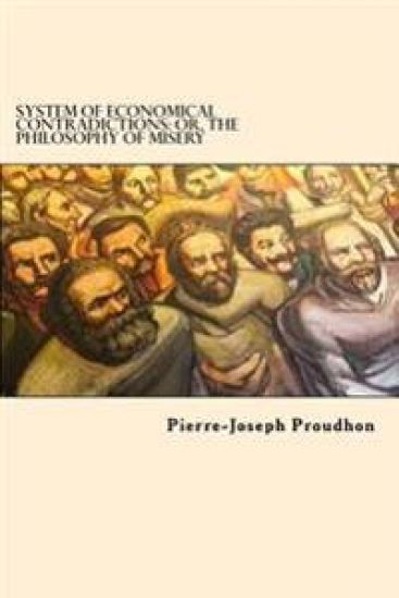 System of Economical Contradictions: Or, the Philosophy of Misery