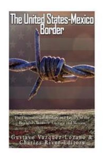 The United States-Mexico Border: The Controversial History and Legacy of the Boundary between America and Mexico