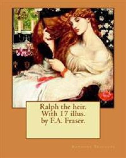 Ralph the heir. With 17 illus. by F.A. Fraser. By: Anthony Trollope and By: F.A. Fraser: Ralph the Heir is a novel by Anthony Trollope, originally pub