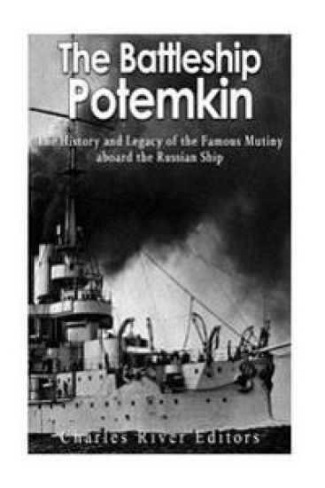The Battleship Potemkin: The History and Legacy of the Famous Mutiny aboard the Russian Ship