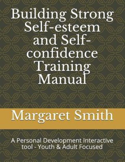 Building Strong Self-Esteem and Self-Confidence Training Manual: A Personal Development Interactive Tool - Youth Focused