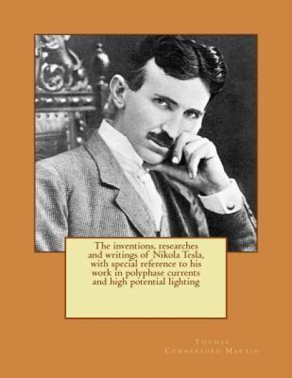 The inventions, researches and writings of Nikola Tesla, with special reference to his work in polyphase currents and high potential lighting
