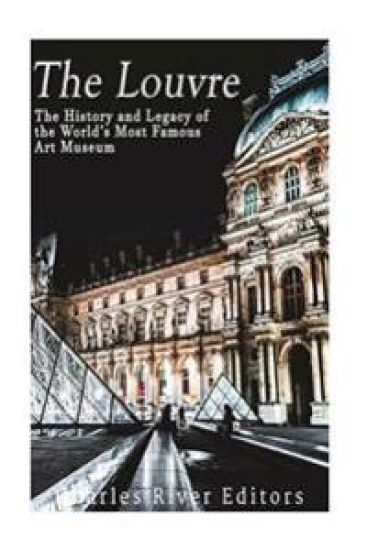 The Louvre: The History and Legacy of the World's Most Famous Art Museum