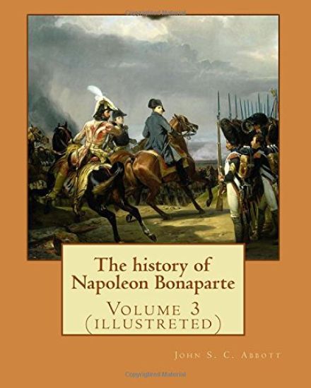 The history of Napoleon Bonaparte. By: John S.(Stevens) C.(Cabot) Abbott: Volume 3 (illustreted)