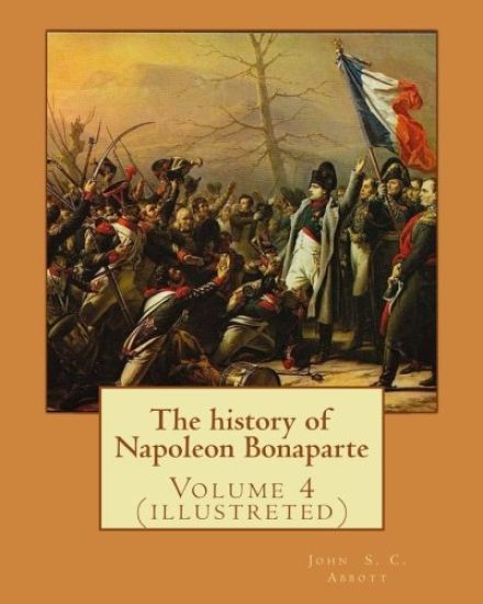 The history of Napoleon Bonaparte. By: John S.(Stevens) C.(Cabot) Abbott: Volume 4 (illustreted)