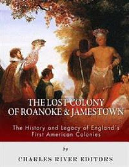 The Lost Colony of Roanoke and Jamestown: The History and Legacy of England's First American Colonies