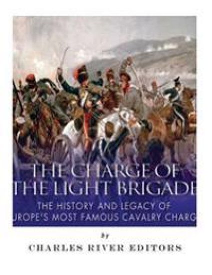 The Charge of the Light Brigade: The History and Legacy of Europe's Most Famous Cavalry Charge