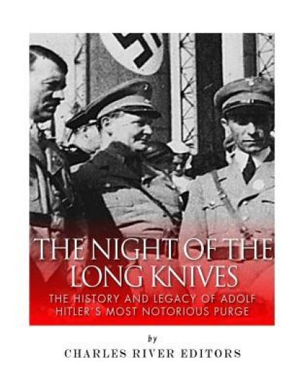 The Night of the Long Knives: The History and Legacy of Adolf Hitler's Notorious Purge of the SA