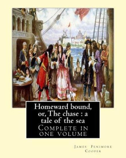 Homeward bound, or, The chase: a tale of the sea. By: J. Fenimore Cooper: Novel (Complete in one volume)