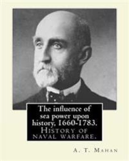 The influence of sea power upon history, 1660-1783. By: A. T. Mahan (Alfred Thayer Mahan (1840-1914)): The Influence of Sea Power Upon History: 1660-1