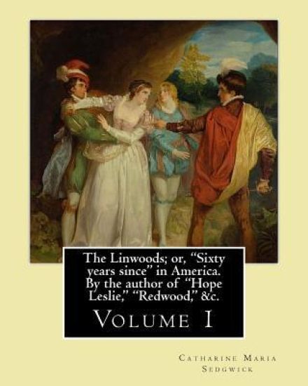 The Linwoods; or, "Sixty years since" in America. By the author of "Hope Leslie," "Redwood," &c. By: Catharine Maria Sedgwick: Volume 1 (in two volume