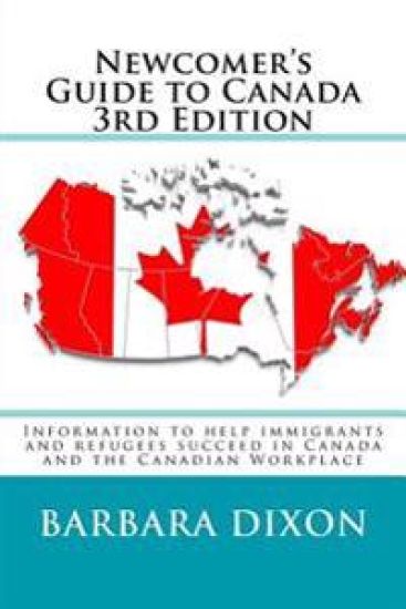 Newcomer's Guide to Canada 3rd Edition: Information to help immigrants and refugees succeed in Canada and the Canadian Workplace