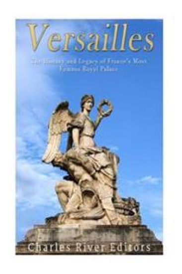 Versailles: The History and Legacy of France's Most Famous Royal Palace