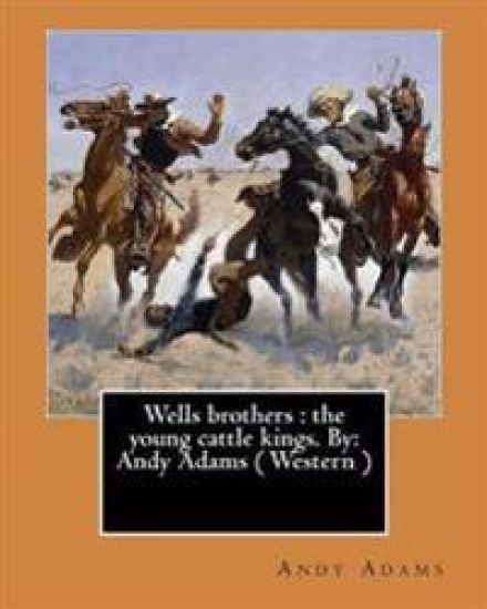 Wells brothers: the young cattle kings. By: Andy Adams ( Western ) (Illustrated)