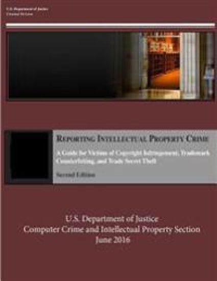 Reporting Intellectual Property Crime: A Guide for Victims of Copyright Infringement, Trademark Counterfeiting, and Trade Secret Theft