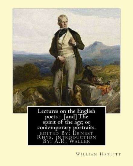 Lectures on the English poets: [and] The spirit of the age; or contemporary portraits. By: William Hazlitt: edited By: Ernest Rhys, introduction By: