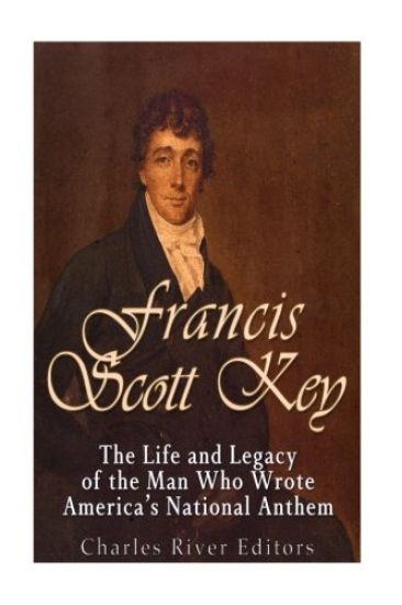 Francis Scott Key: The Life and Legacy of the Man Who Wrote America's National Anthem